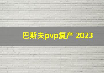 巴斯夫pvp复产 2023